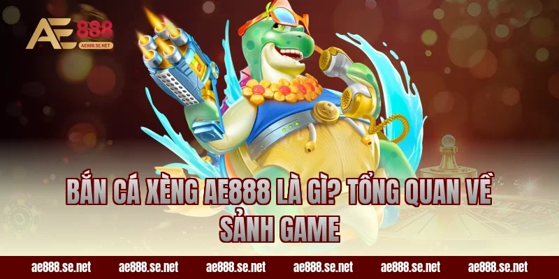 Bắn cá xèng AE888 là gì? Tổng quan về sảnh game