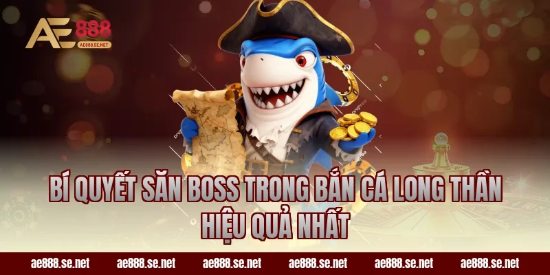 Bí quyết săn boss trong bắn cá long thần hiệu quả nhất