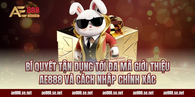 Bí quyết tận dụng tối đa Mã Giới Thiệu AE888 Và Cách Nhập Chính Xác