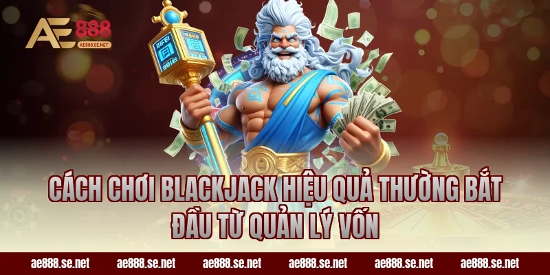 Cách chơi Blackjack hiệu quả thường bắt đầu từ quản lý vốn