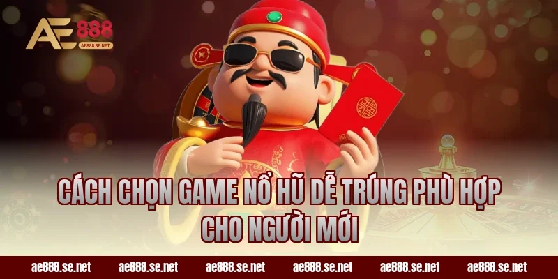 Cách chọn game nổ hũ dễ trúng phù hợp cho người mới