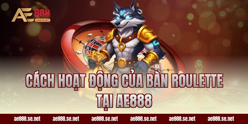 Cách hoạt động của bàn Roulette tại AE888