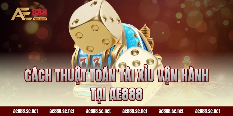 Cách thuật toán tài xỉu vận hành tại AE888