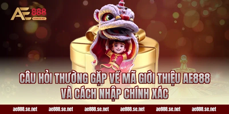 Câu hỏi thường gặp về Mã Giới Thiệu AE888 Và Cách Nhập Chính Xác