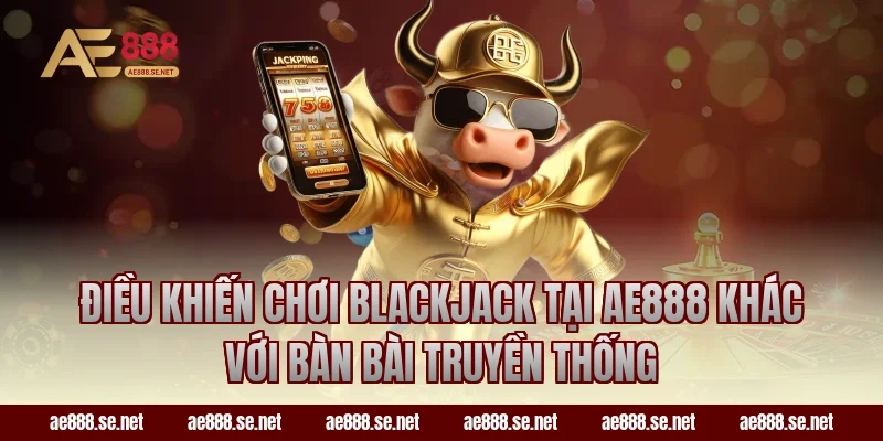 Điều khiến chơi Blackjack tại AE888 khác với bàn bài truyền thống