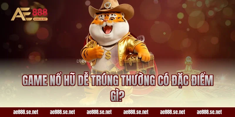 Game nổ hũ dễ trúng thường có đặc điểm gì?