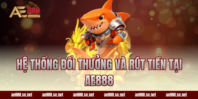 Hệ thống đổi thưởng và rút tiền tại AE888