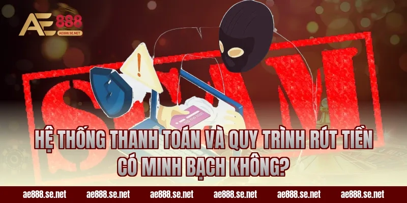 Hệ Thống Thanh Toán Và Quy Trình Rút Tiền Có Minh Bạch Không?