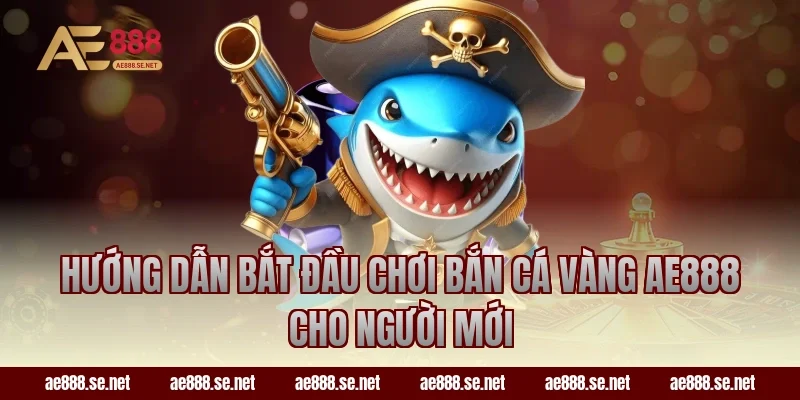 Hướng dẫn bắt đầu chơi bắn cá vàng AE888 cho người mới