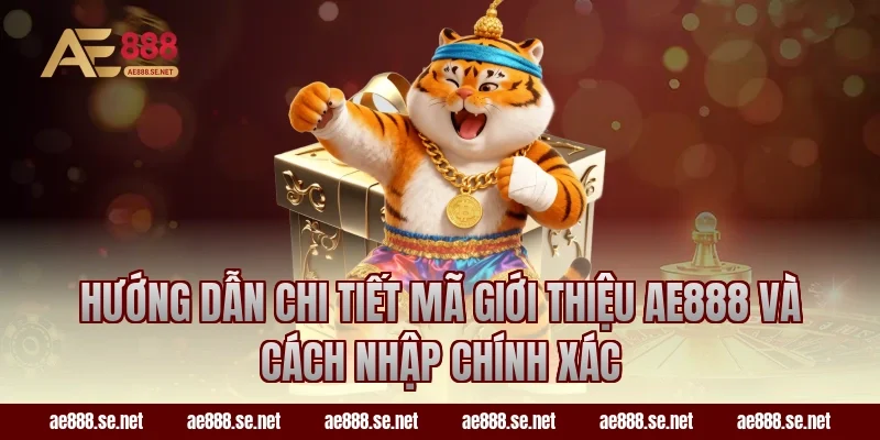 Hướng dẫn chi tiết Mã Giới Thiệu AE888 Và Cách Nhập Chính Xác