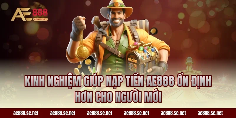 Kinh nghiệm giúp nạp tiền AE888 ổn định hơn cho người mới
