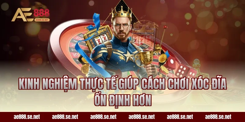 Kinh nghiệm thực tế giúp cách chơi xóc đĩa ổn định hơn