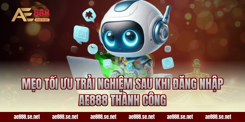 Mẹo tối ưu trải nghiệm sau khi đăng nhập AE888 thành công