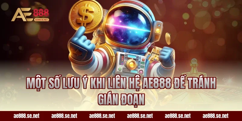 Một số lưu ý khi liên hệ AE888 để tránh gián đoạn
