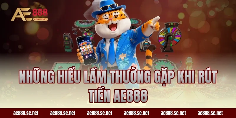 Những hiểu lầm thường gặp khi rút tiền AE888