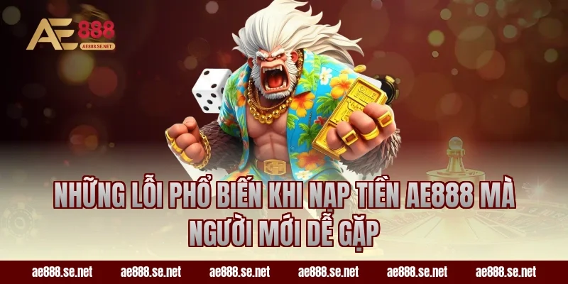 Những lỗi phổ biến khi nạp tiền AE888 mà người mới dễ gặp