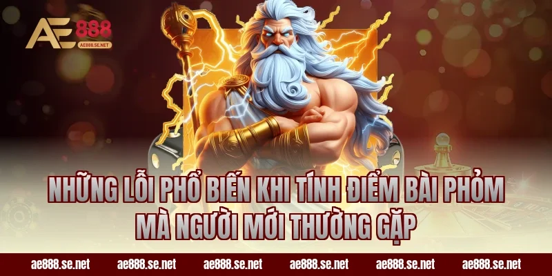 Những lỗi phổ biến khi tính điểm bài Phỏm mà người mới thường gặp