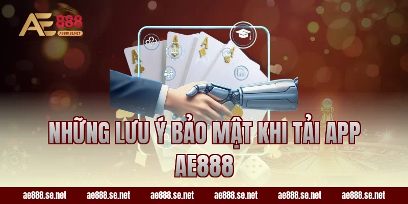 Những lưu ý bảo mật khi tải app AE888