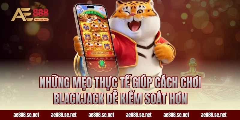Những mẹo thực tế giúp cách chơi Blackjack dễ kiểm soát hơn