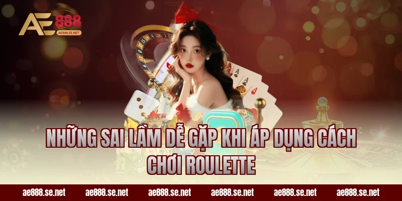 Những sai lầm dễ gặp khi áp dụng cách chơi Roulette
