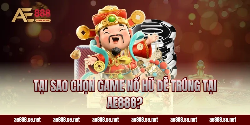 Tại sao chọn game nổ hũ dễ trúng tại AE888?
