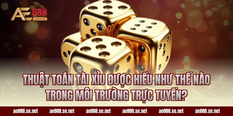 Thuật toán tài xỉu được hiểu như thế nào trong môi trường trực tuyến?
