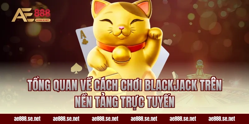 Tổng quan về cách chơi Blackjack trên nền tảng trực tuyến