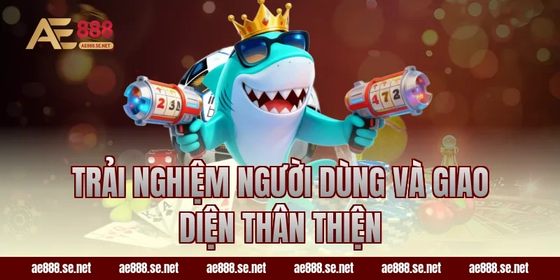 Trải nghiệm người dùng và giao diện thân thiện