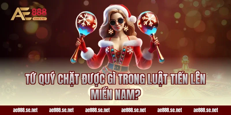 Tứ quý chặt được gì trong luật Tiến Lên Miền Nam?