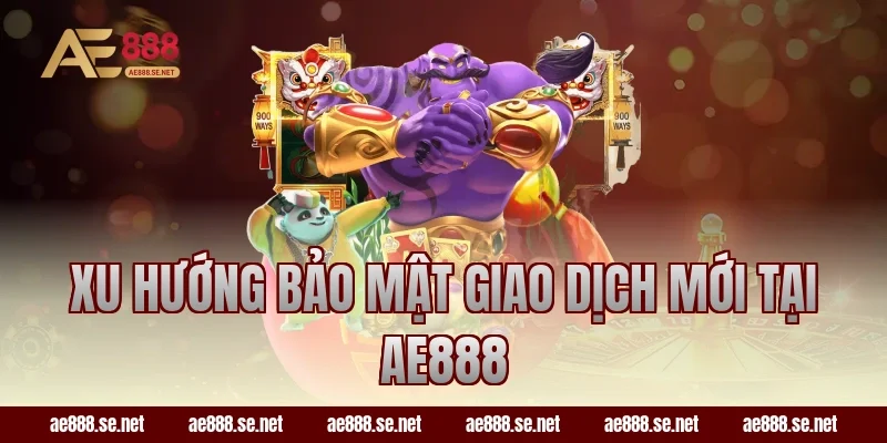 Xu hướng bảo mật giao dịch mới tại AE888