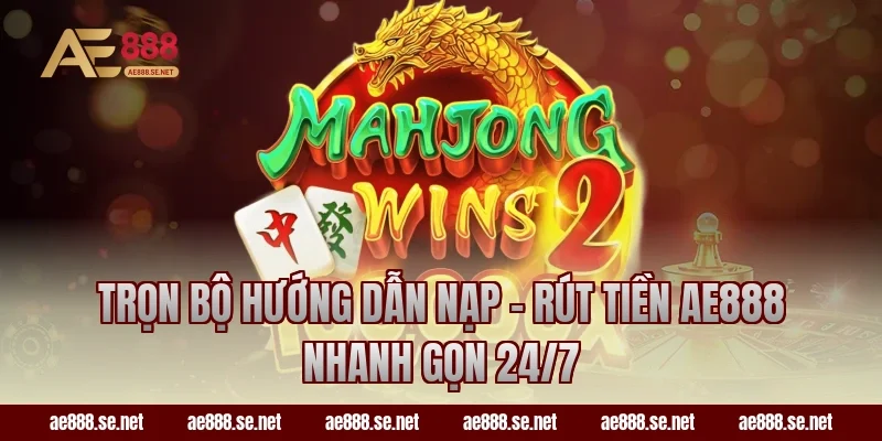 Trọn Bộ Hướng Dẫn Nạp – Rút Tiền AE888 Nhanh Gọn 24/7